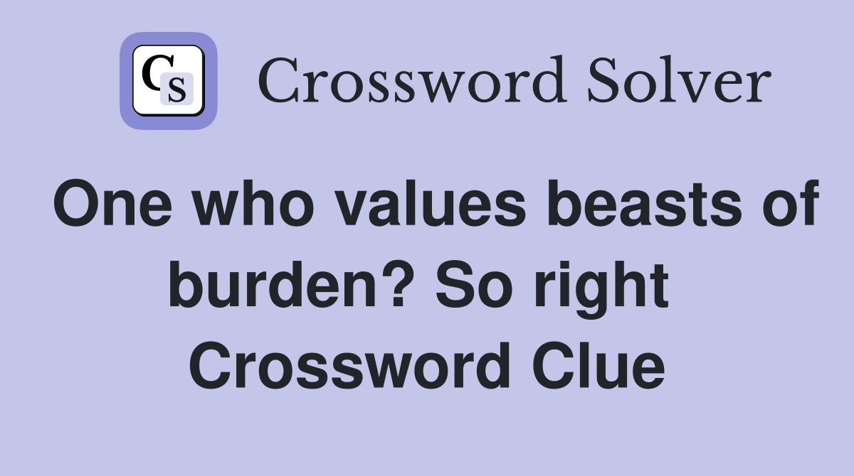 One who values beasts of burden? So right  Crossword Clue