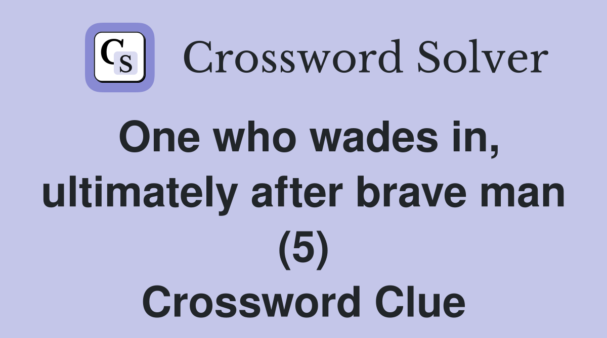 One who wades in, ultimately after brave man (5) Crossword Clue