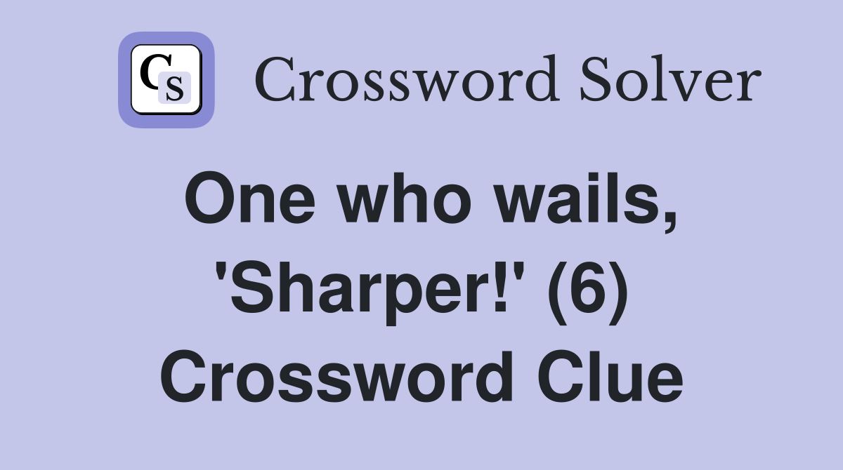 One who wails, 'Sharper!' (6) Crossword Clue