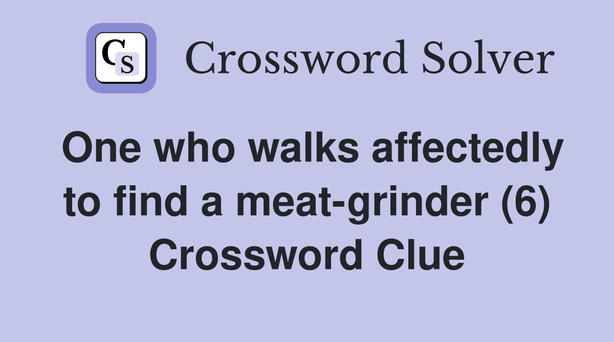 One who walks affectedly to find a meat-grinder (6) Crossword Clue