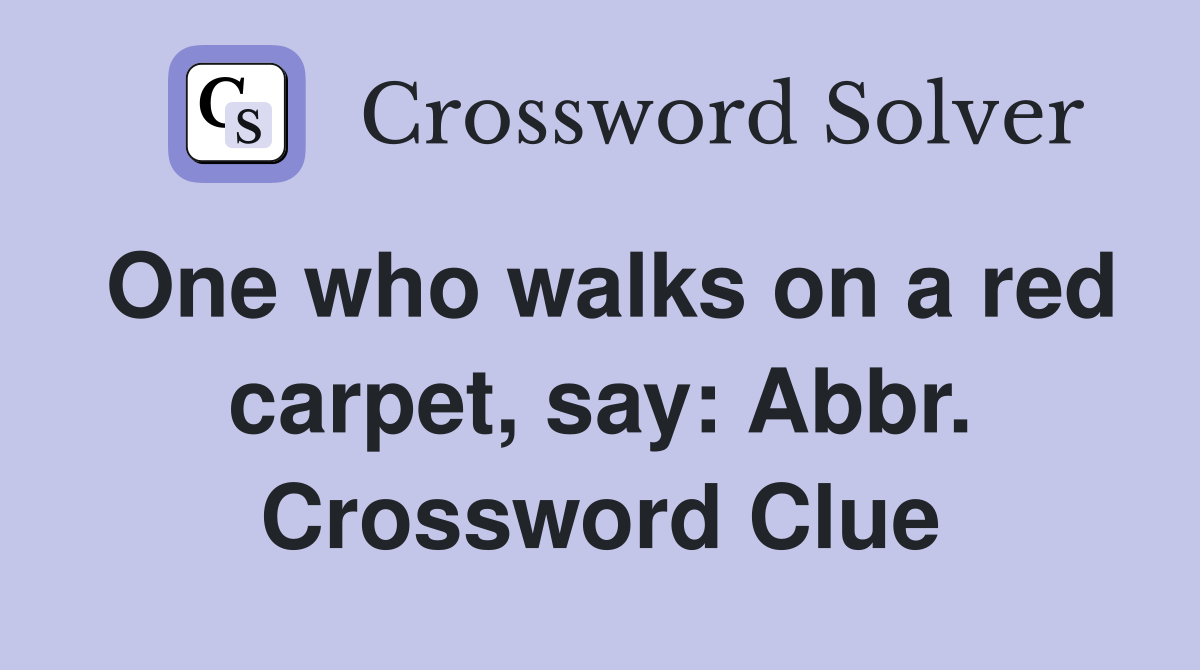 One who walks on a red carpet, say: Abbr. Crossword Clue