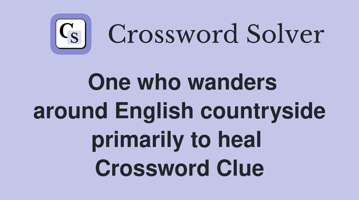One who wanders around English countryside primarily to heal  Crossword Clue