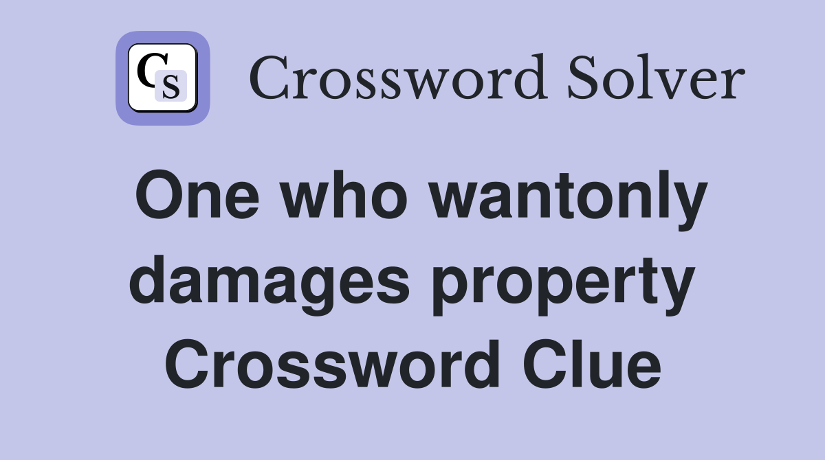 One who wantonly damages property Crossword Clue