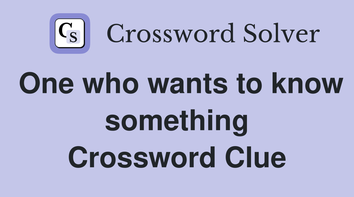 One who wants to know something Crossword Clue