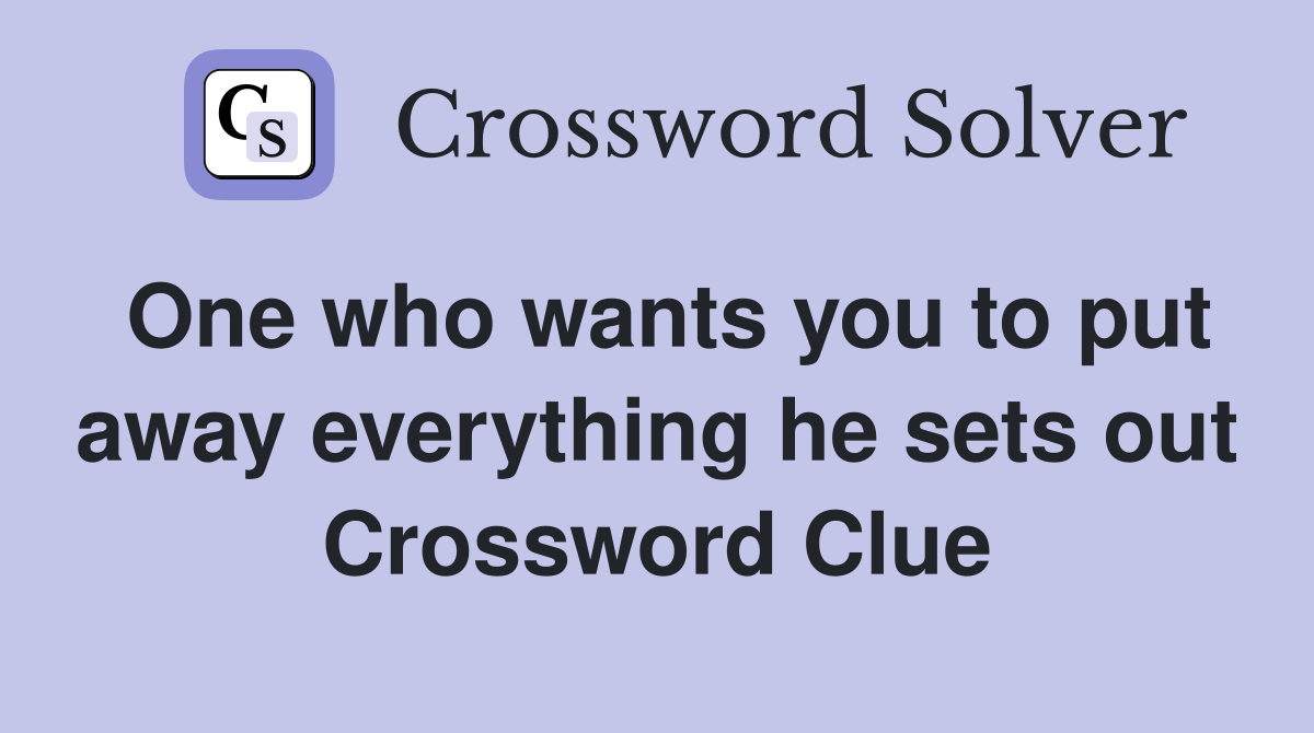 One who wants you to put away everything he sets out Crossword Clue