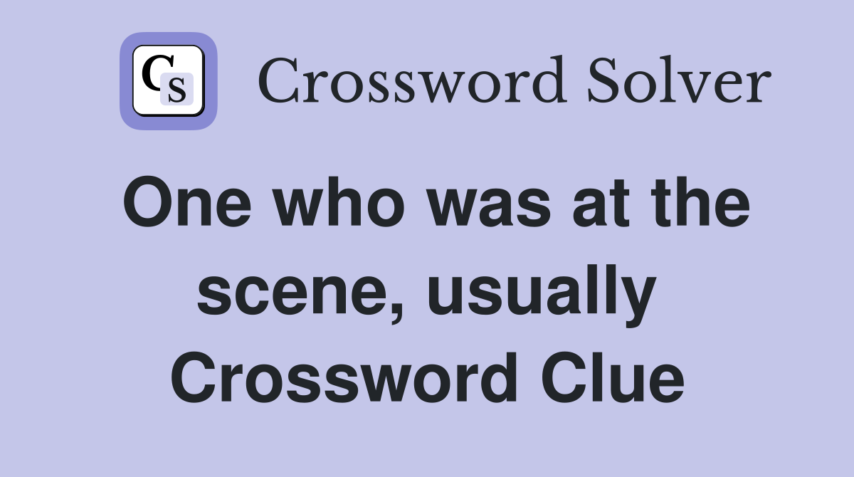 One who was at the scene, usually Crossword Clue