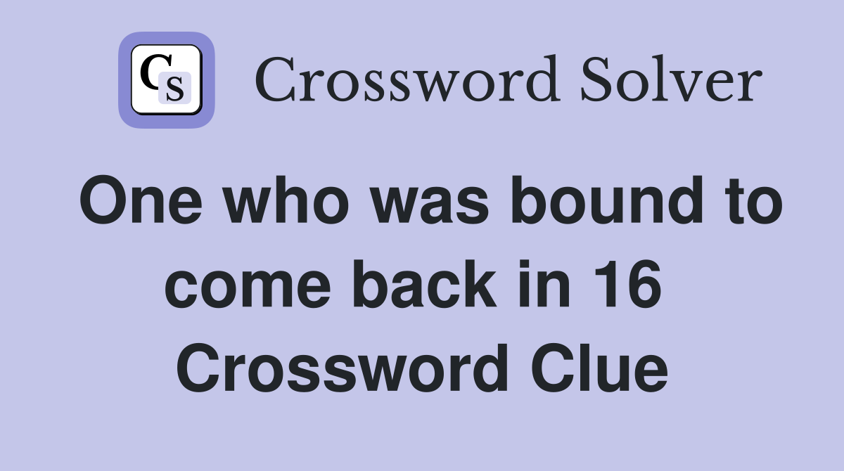 One who was bound to come back in 16  Crossword Clue