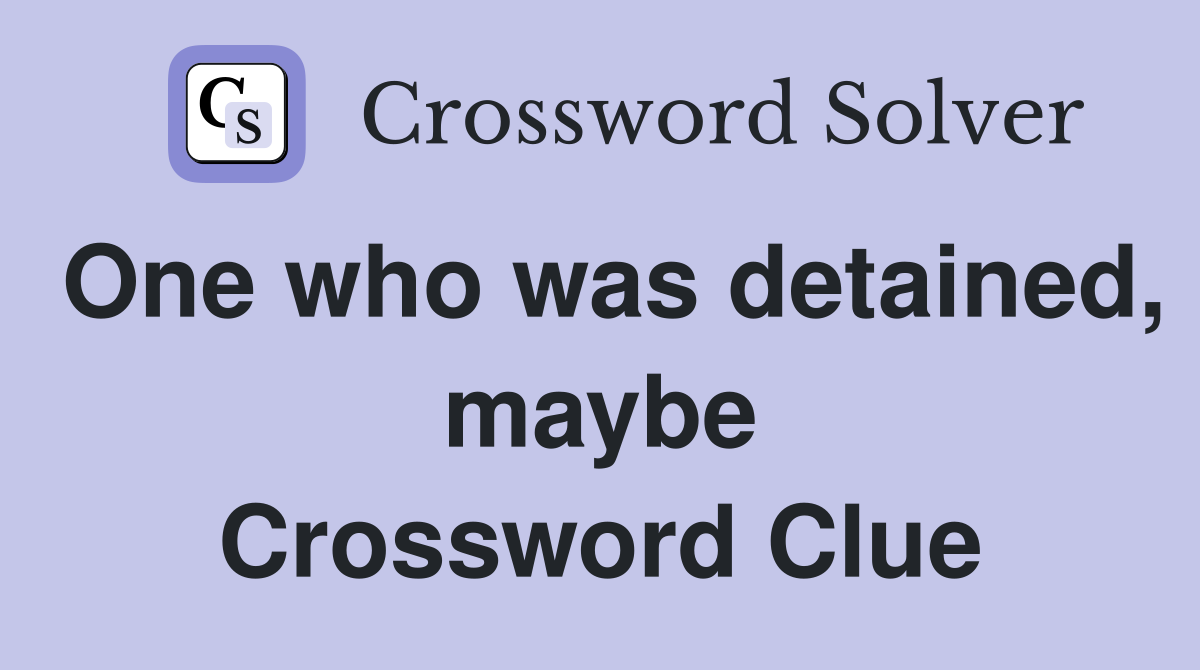 One who was detained, maybe Crossword Clue