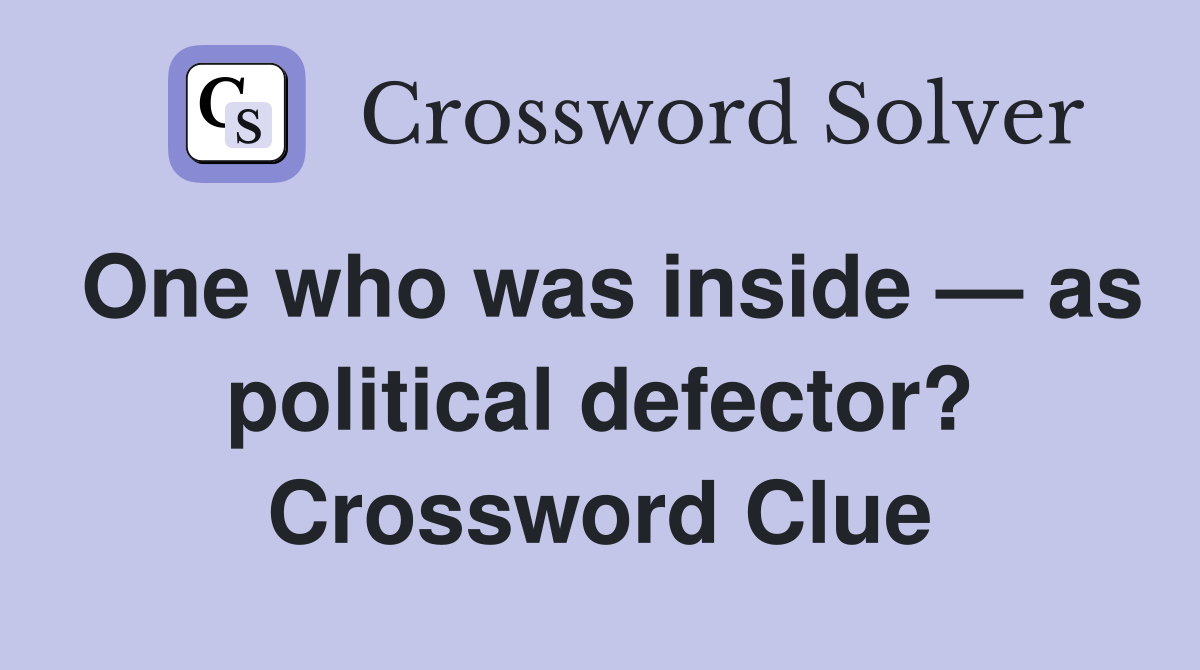 One who was inside — as political defector? Crossword Clue