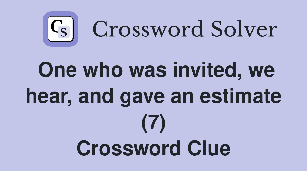 One who was invited, we hear, and gave an estimate (7) Crossword Clue
