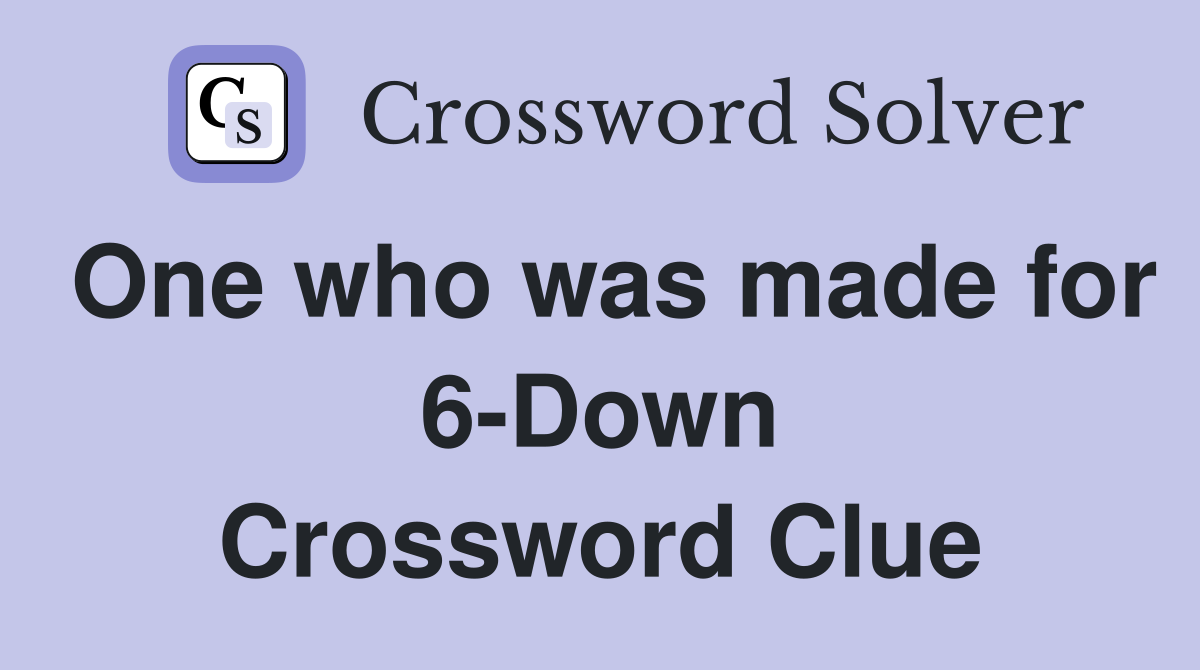 One who was made for 6-Down Crossword Clue