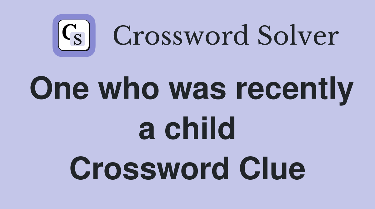 One who was recently a child Crossword Clue