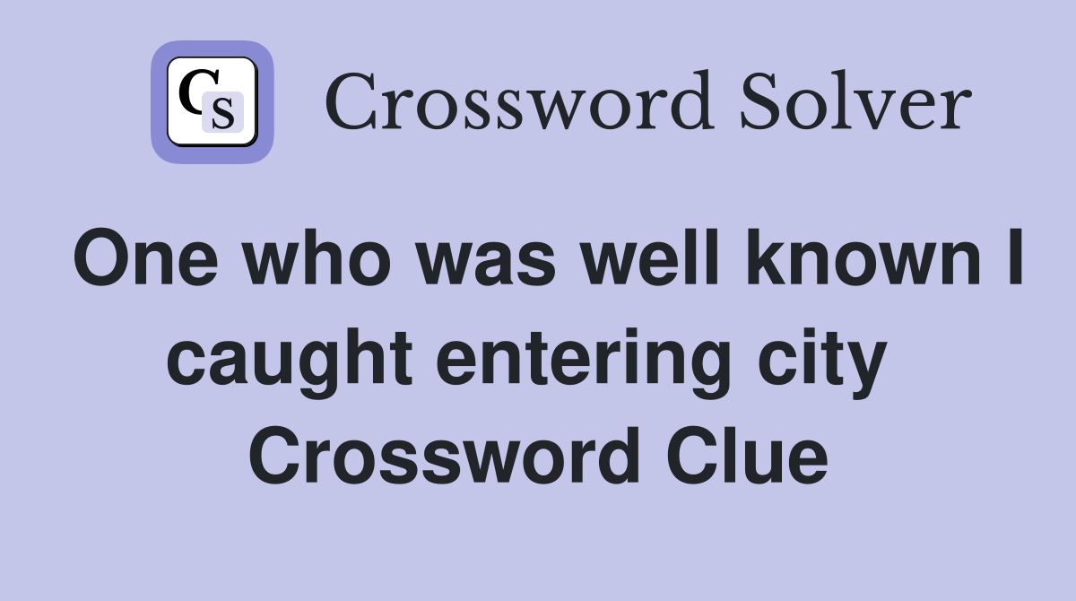 One who was well known I caught entering city  Crossword Clue