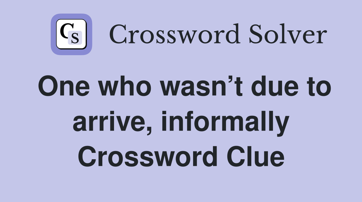 One who wasn’t due to arrive, informally Crossword Clue