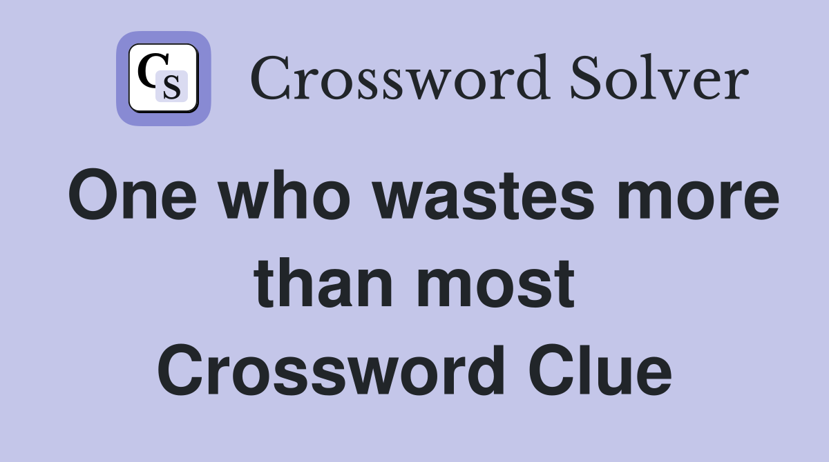One who wastes more than most Crossword Clue