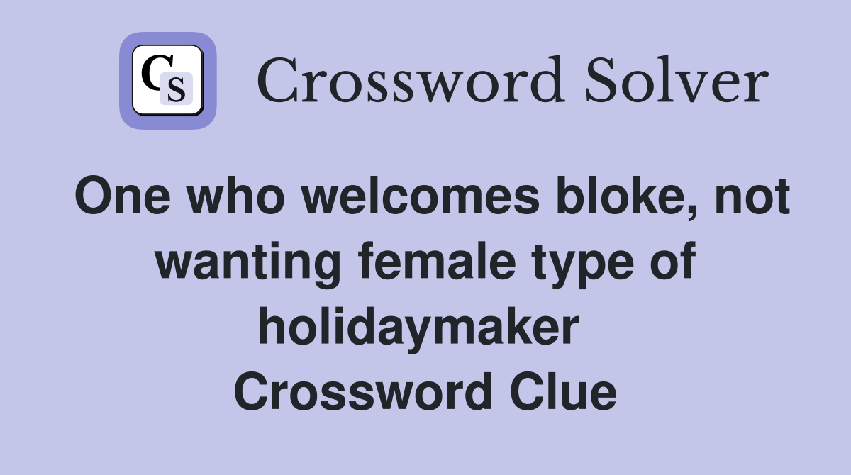 One who welcomes bloke, not wanting female type of holidaymaker  Crossword Clue