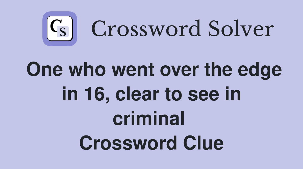 One who went over the edge in 16, clear to see in criminal  Crossword Clue