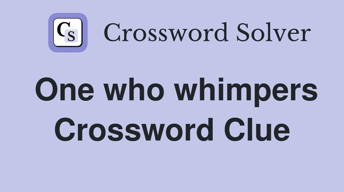 One who whimpers Crossword Clue