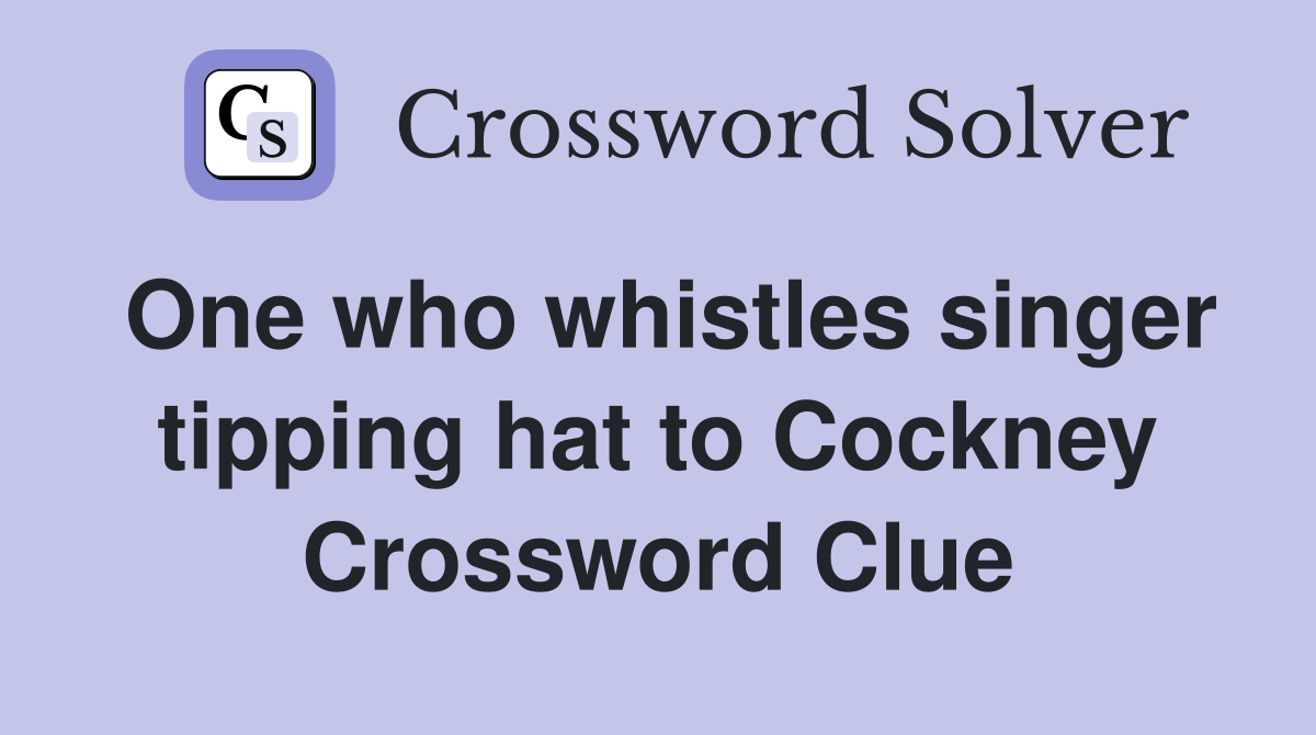 One who whistles singer tipping hat to Cockney - Crossword Clue Answers ...