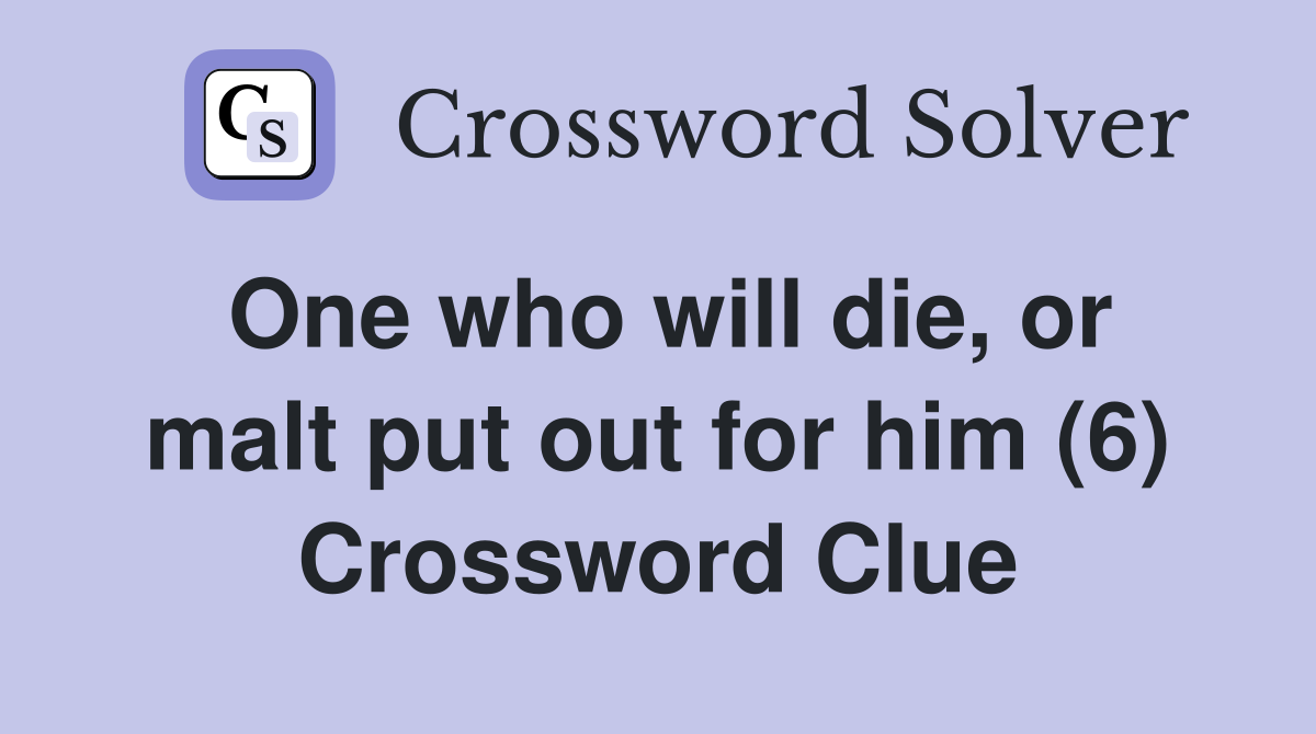 One who will die, or malt put out for him (6) Crossword Clue