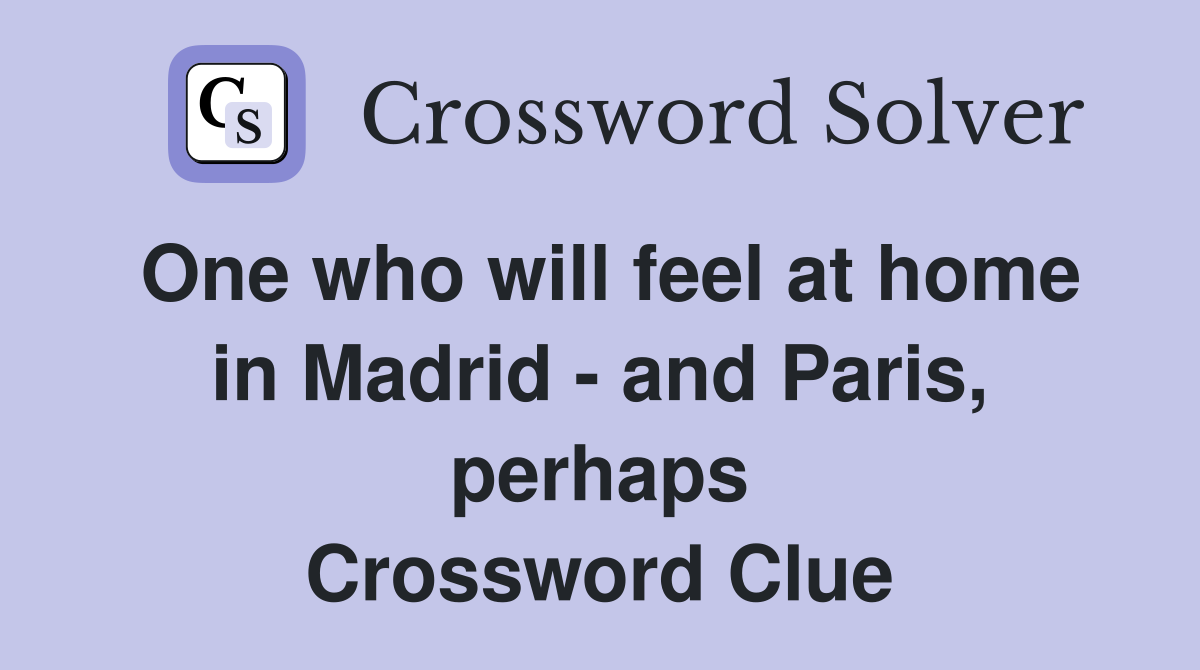 One who will feel at home in Madrid - and Paris, perhaps Crossword Clue