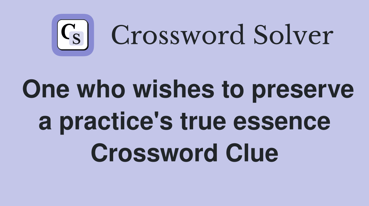 One who wishes to preserve a practice's true essence Crossword Clue