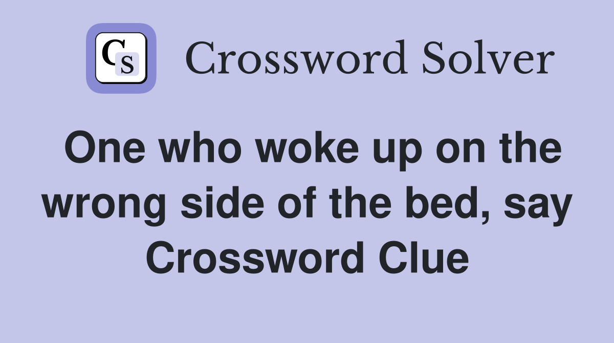 One who woke up on the wrong side of the bed, say Crossword Clue
