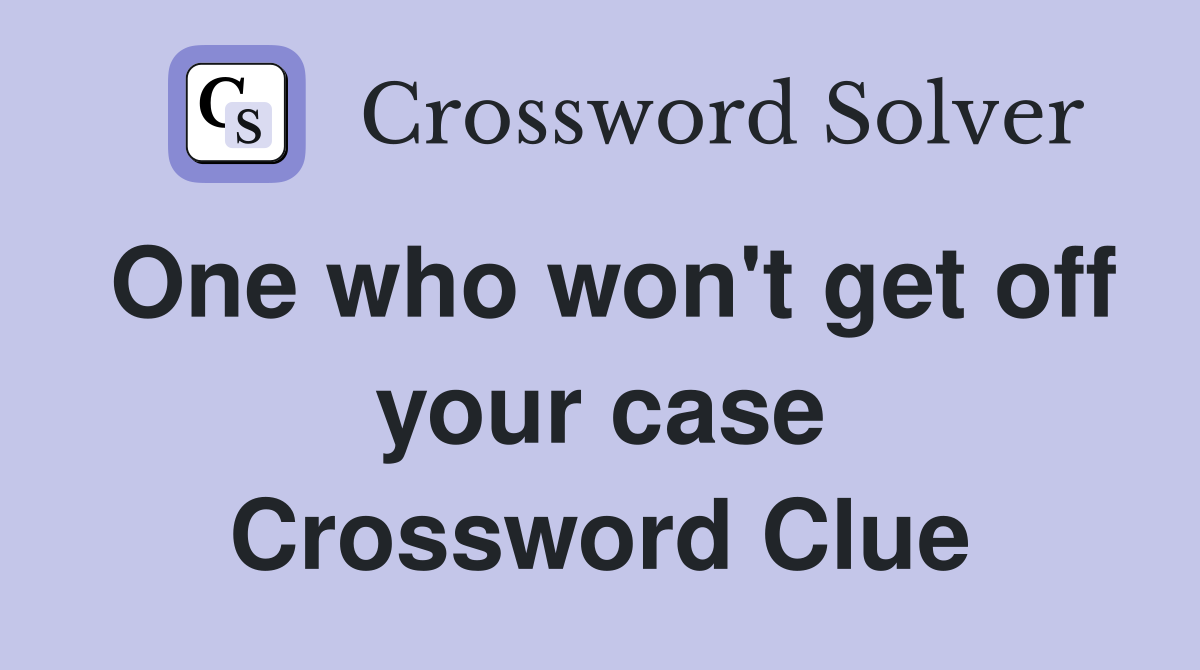 One who won't get off your case Crossword Clue