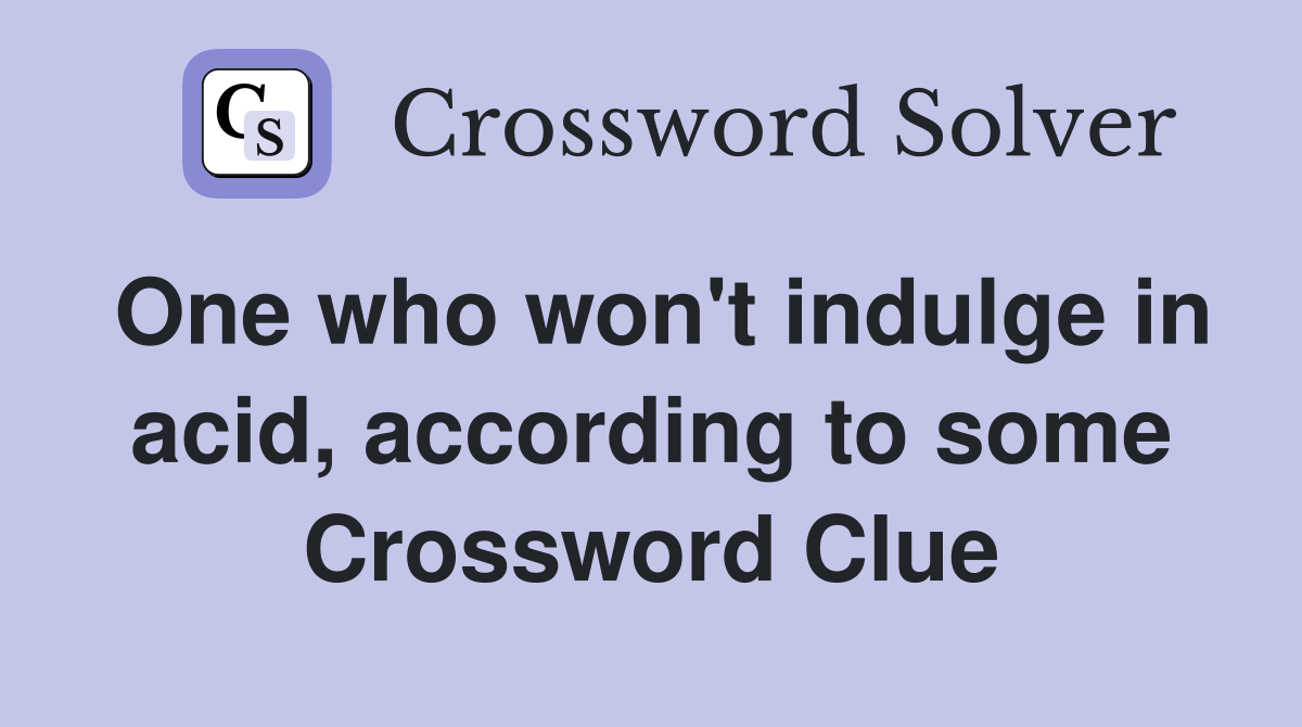 One who won't indulge in acid, according to some Crossword Clue
