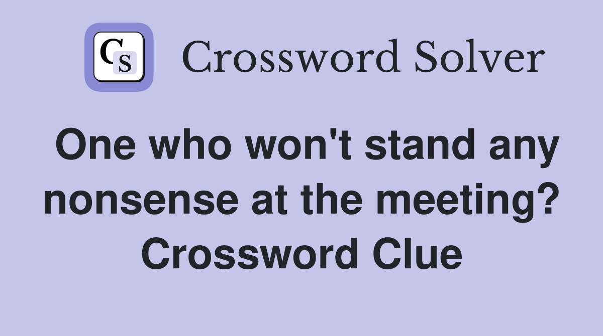 One who won't stand any nonsense at the meeting? Crossword Clue