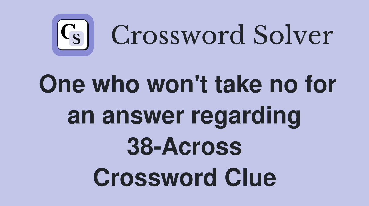 One who won't take no for an answer regarding 38-Across Crossword Clue