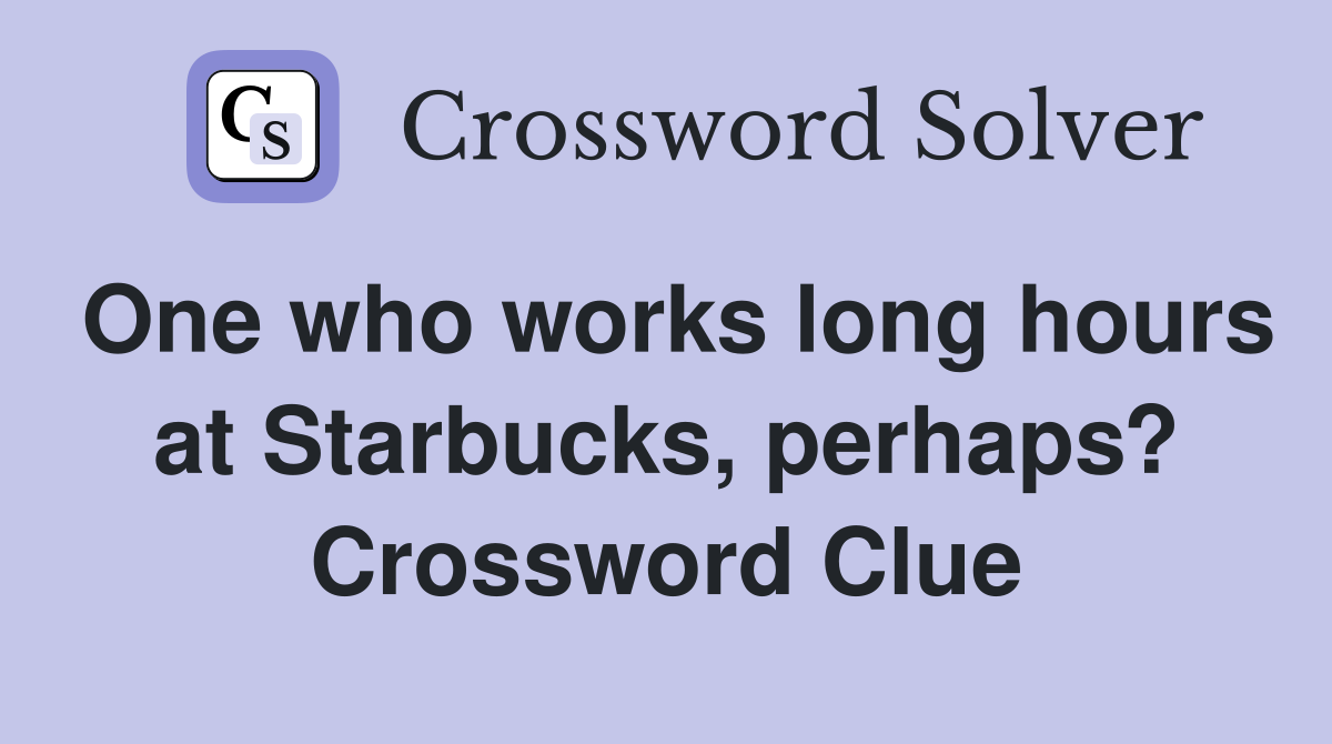 One who works long hours at Starbucks, perhaps? Crossword Clue