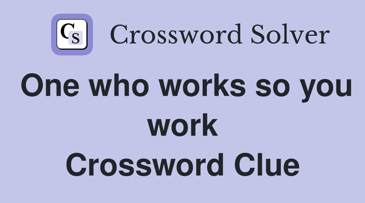 One who works so you work Crossword Clue