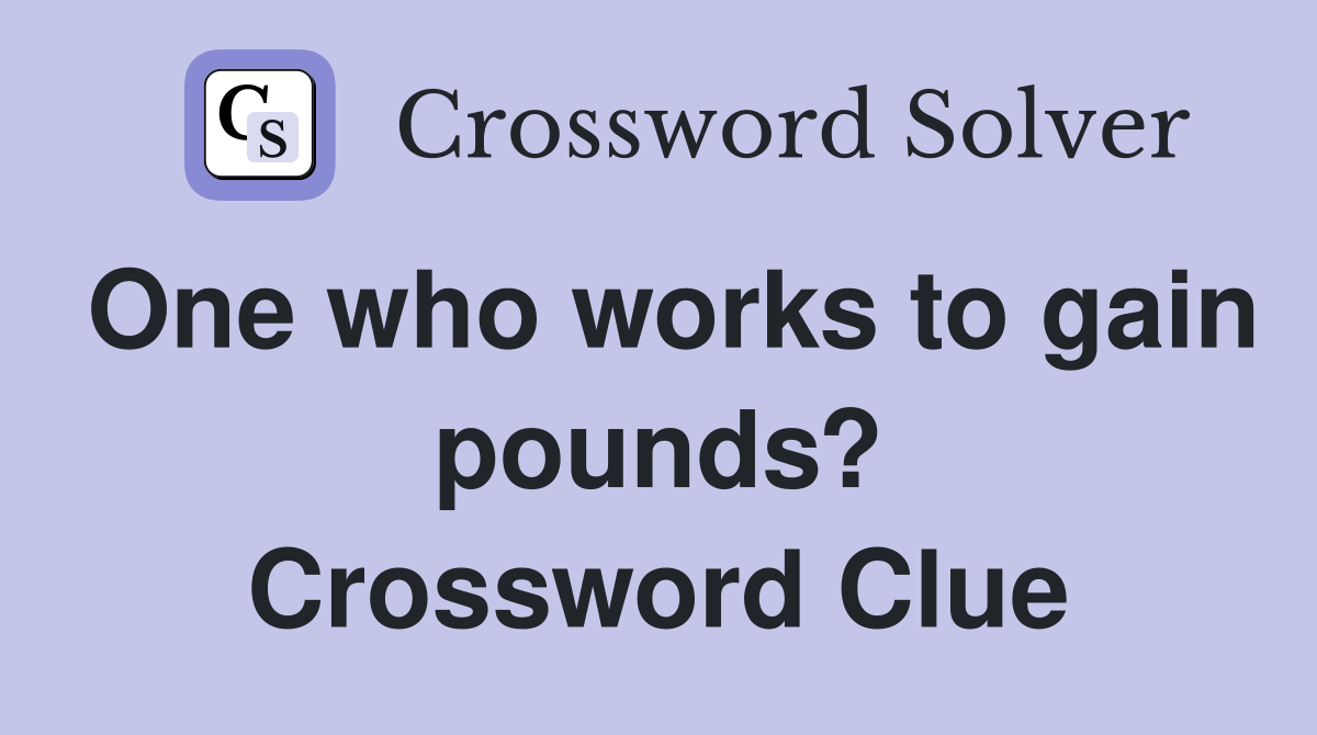 One who works to gain pounds? Crossword Clue
