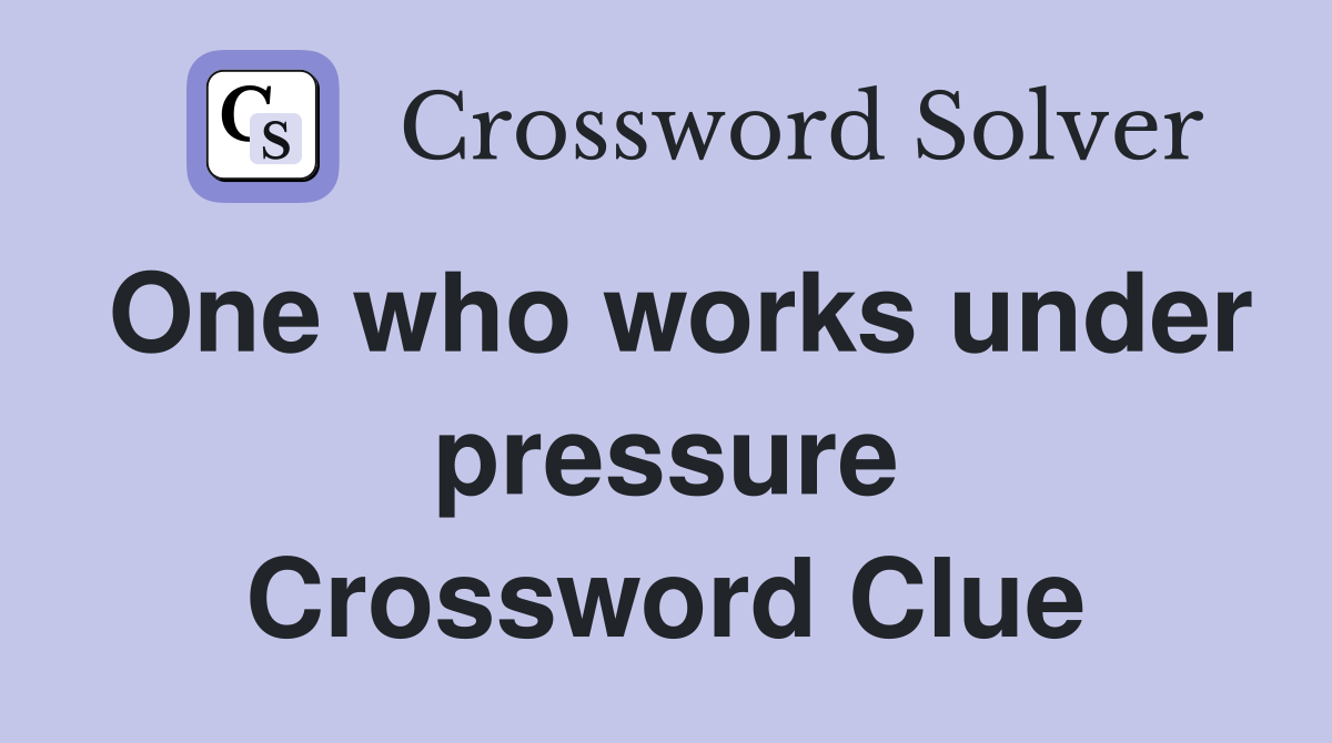 One who works under pressure Crossword Clue