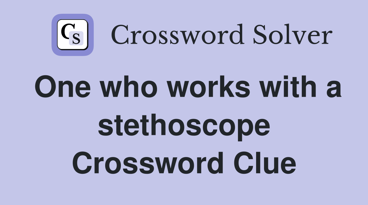 One who works with a stethoscope Crossword Clue