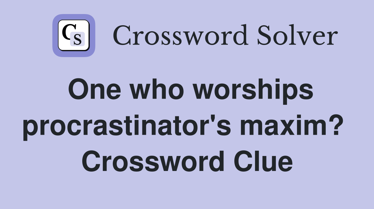 One who worships procrastinator's maxim?  Crossword Clue