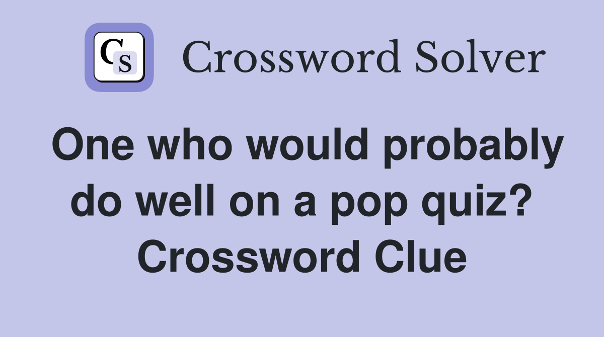 One who would probably do well on a pop quiz? Crossword Clue