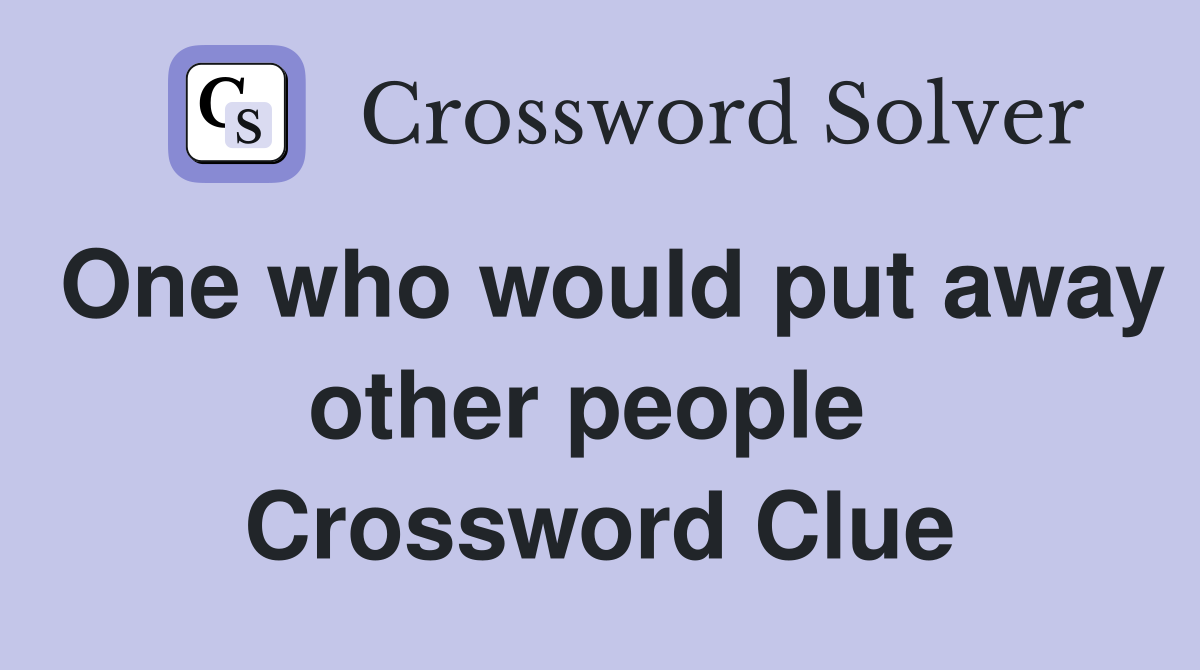 One who would put away other people  Crossword Clue