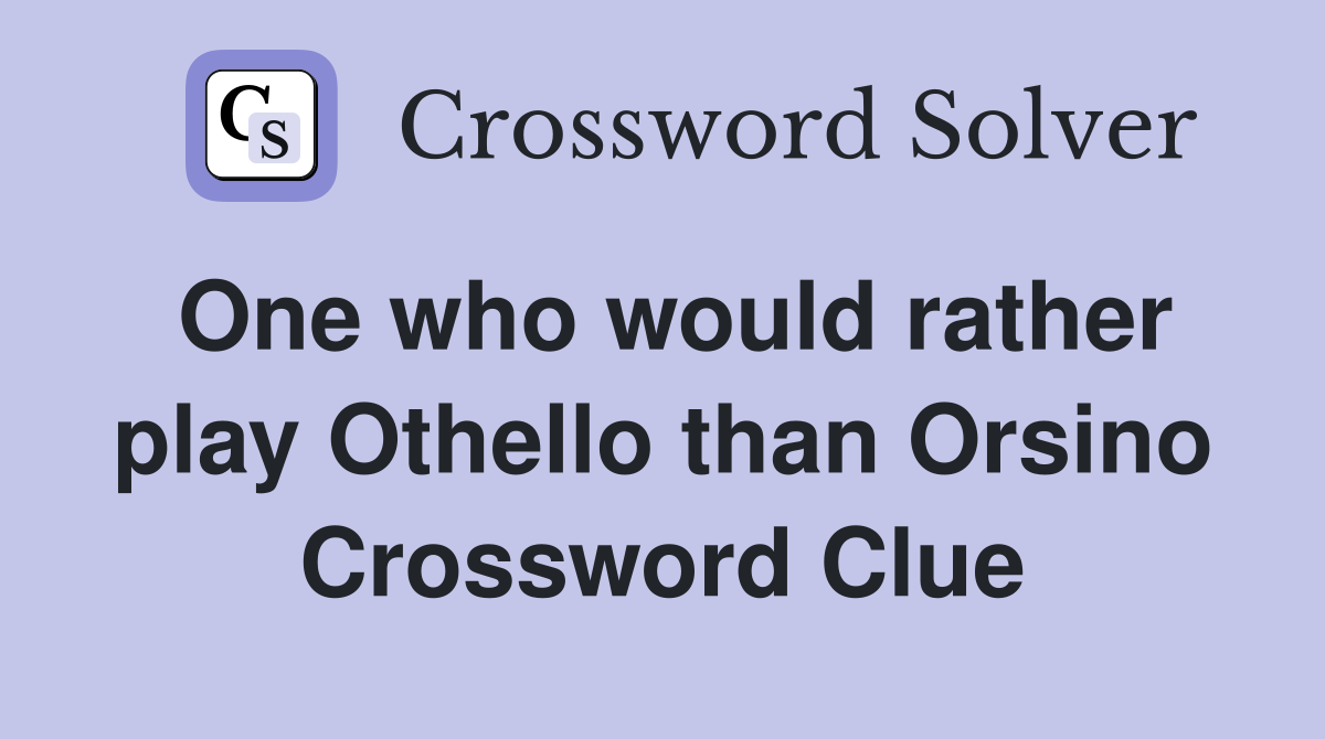 One who would rather play Othello than Orsino Crossword Clue