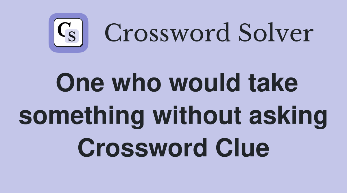 One who would take something without asking Crossword Clue