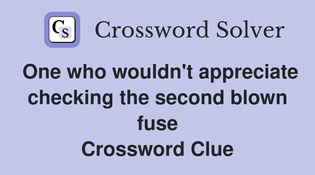 One who wouldn't appreciate checking the second blown fuse Crossword Clue