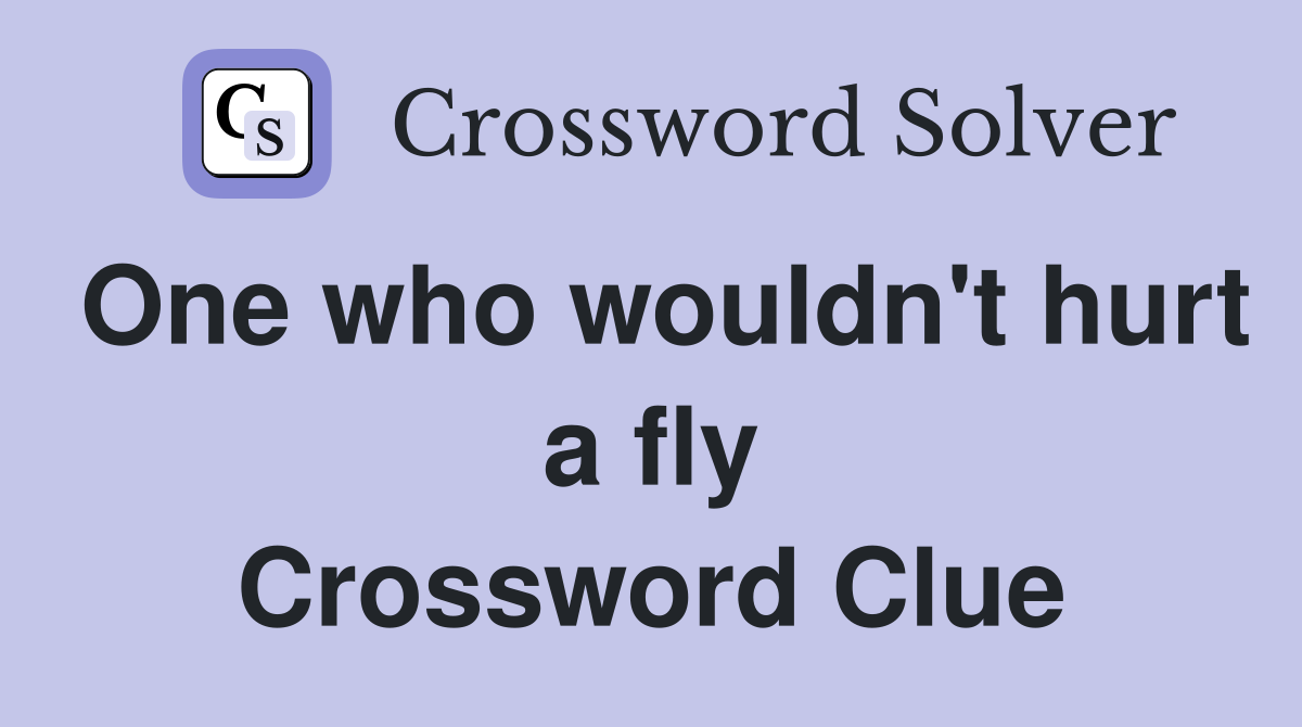 One who wouldn't hurt a fly Crossword Clue