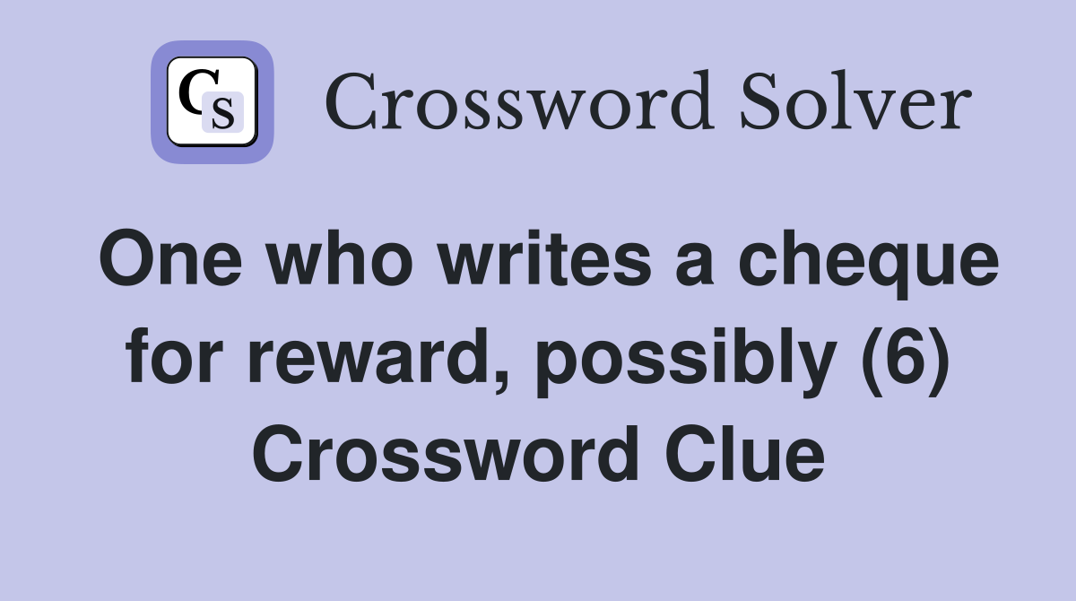 One who writes a cheque for reward, possibly (6) Crossword Clue