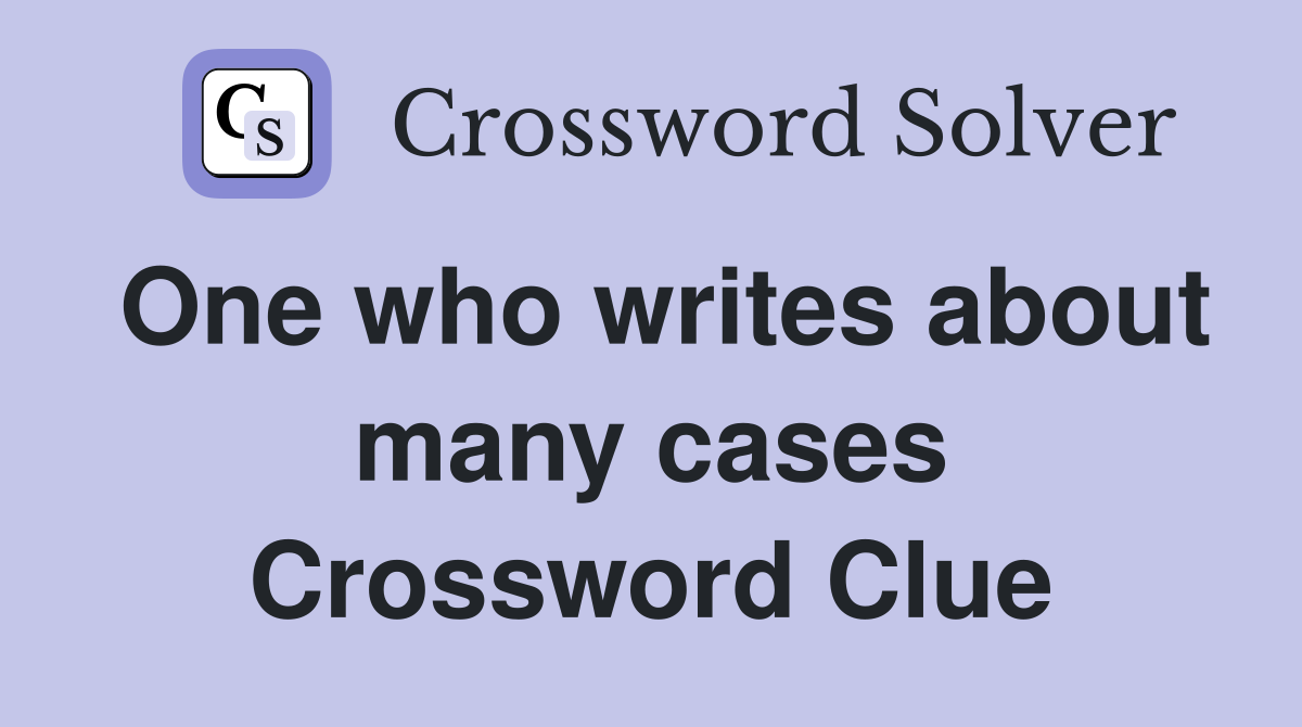 One who writes about many cases Crossword Clue