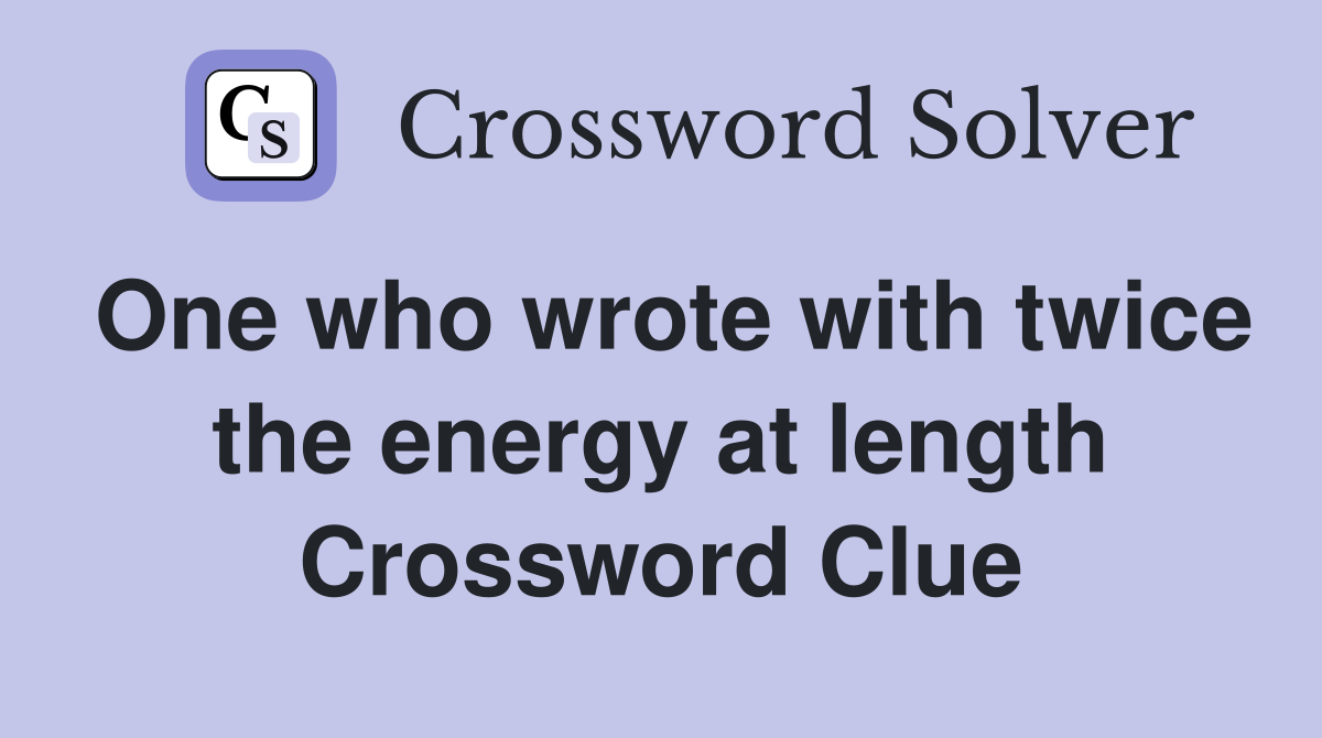 One who wrote with twice the energy at length Crossword Clue