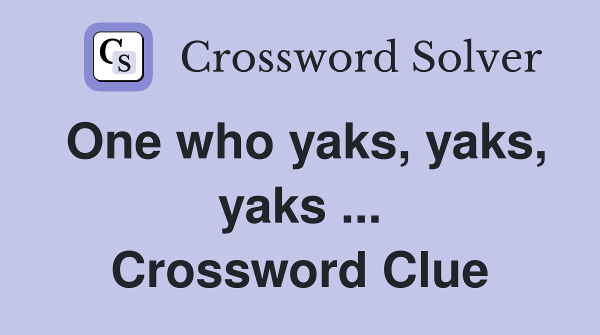 One who yaks, yaks, yaks ... Crossword Clue