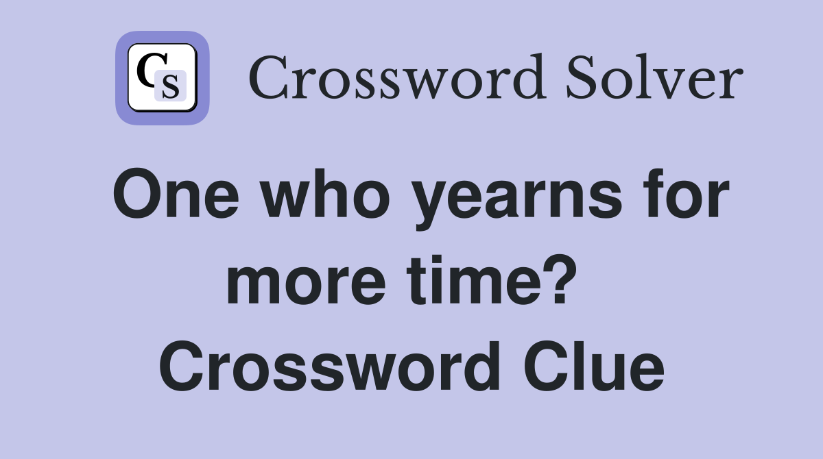 One who yearns for more time?  Crossword Clue