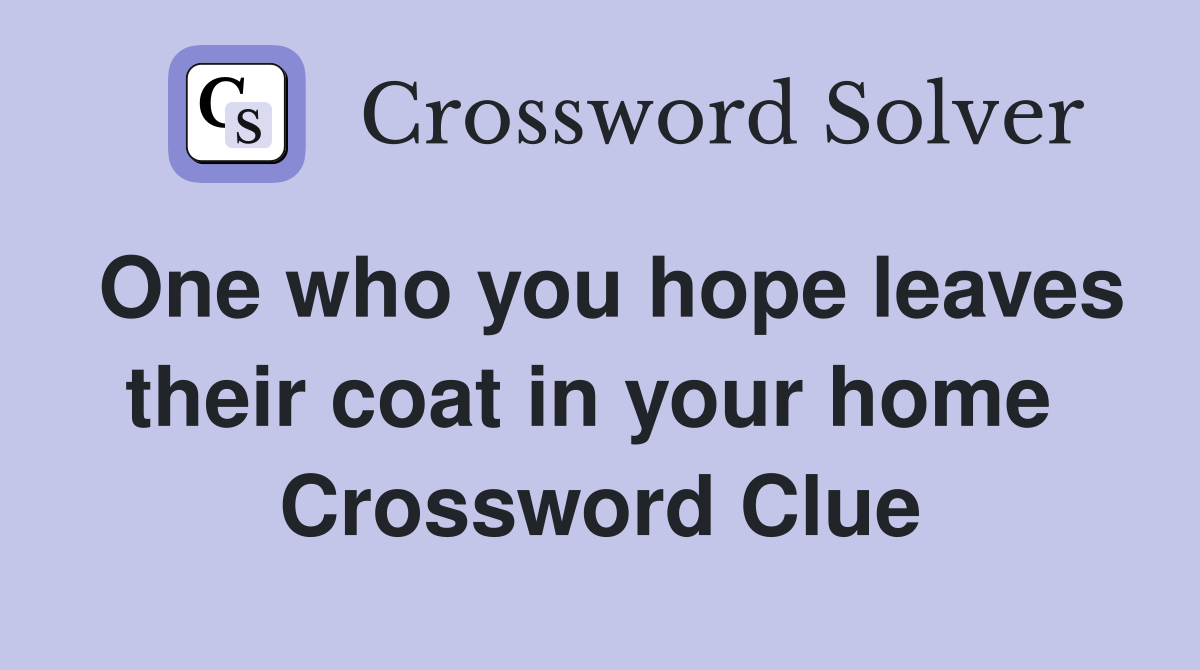 One who you hope leaves their coat in your home  Crossword Clue