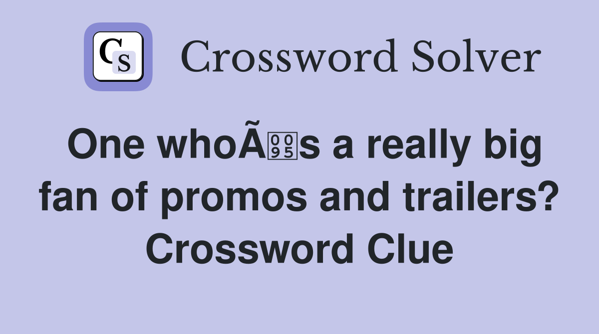 One whoÃs a really big fan of promos and trailers? Crossword Clue